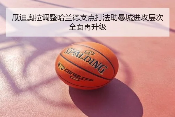 瓜迪奥拉调整哈兰德支点打法助曼城进攻层次全面再升级